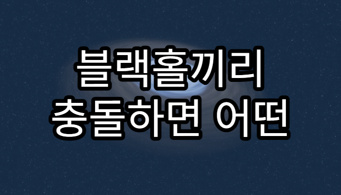 블랙홀끼리 충돌하면 어떤 일이 일어날까?