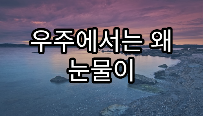 우주에서는 왜 눈물이 흘러내리지 않을까?