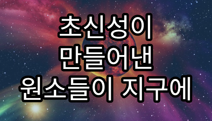 초신성이 만들어낸 원소들이 지구에 미친 영향